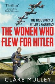 Buy The Women Who Flew For Hitler : The True Story Of Hitler's Valkyries