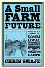 Buy A Small Farm Future : Making The Case For A Society Built Around Local Economies, Self-Provisioning,