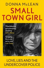 Buy Small Town Girl : Love, Lies And The Undercover Police