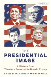 Buy The Presidential Image : A History From Theodore Roosevelt To Donald Trump