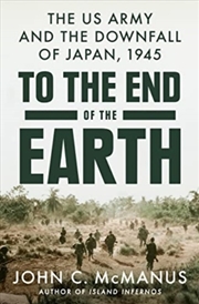 Buy To The End Of The Earth : The Us Army And The Downfall Of Japan, 1945