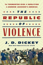 Buy The Republic Of Violence : The Tormented Rise Of Abolition In Andrew Jackson's America