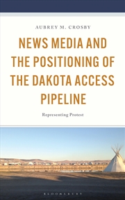Buy News Media And The Positioning Of The Dakota Access Pipeline: Representing Protest