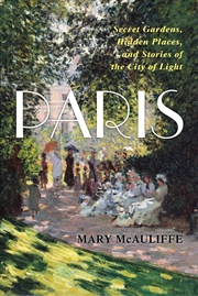 Buy Paris: Secret Gardens, Hidden Places, And Stories Of The City Of Light