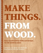Buy Make Things from Wood: Easy Woodworking Skills and Designs for the Modern Maker