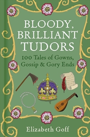 Buy Bloody, Brilliant Tudors: 100 Tales of Gowns, Gossip and Gory Ends