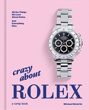Buy Crazy About Rolex: All the Things We Love About Rolex. And Everything Else.
