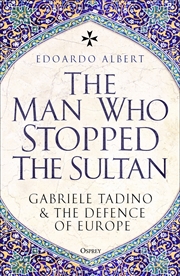 Buy The Man Who Stopped The Sultan: Gabriele Tadino And The Defence Of Europe