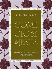 Buy Come Close To Jesus: What To Pray When You Need The Lord To Still Your Thoughts, Calm Your Heart, An