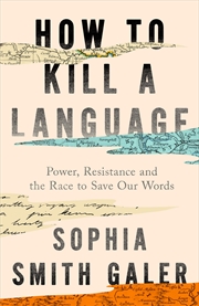Buy How To Kill A Language: A Story Of Power, Resistance And The Race To Save Our Words
