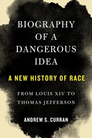Buy Biography of a Dangerous Idea : A New History of Race from Louis XIV to Thomas Jefferson