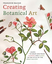 Buy Creating Botanical Art : Learn to Draw and Paint Flowers and Plants in the Style of the Great Master