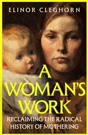 Buy A Woman’s Work : Reclaiming the Radical History of Mothering