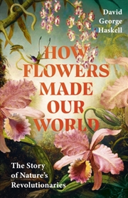Buy How Flowers Made Our World : The Story of Nature's Revolutionaries