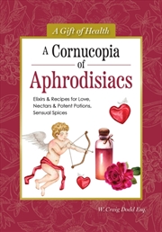 Buy A Cornucopia of Aphrodisiacs : Elixirs & Recipes for Love, Nectars & Potent Potions, Sensual Spices
