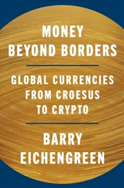 Buy Money Beyond Borders : Global Currencies from Croesus to Crypto