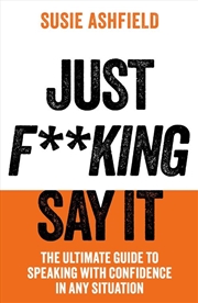 Buy Just F**king Say It : The Ultimate Guide to Speaking with Confidence In Any Situation