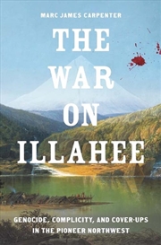 Buy The War on Illahee : Genocide, Complicity, and Cover-Ups in the Pioneer Northwest