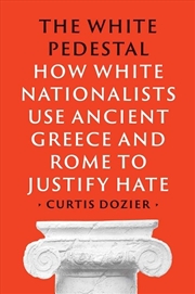 Buy The White Pedestal : How White Nationalists Use Ancient Greece and Rome to Justify Hate