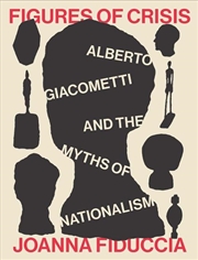 Buy Figures of Crisis : Alberto Giacometti and the Myths of Nationalism