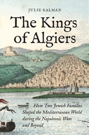 Buy The Kings of Algiers : How Two Jewish Families Shaped the Mediterranean World during the Napoleonic