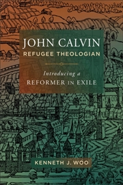 Buy John Calvin, Refugee Theologian : Introducing a Reformer in Exile