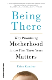 Buy Being There : Why Prioritising Motherhood in the First Three Years Matters