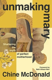 Buy Unmaking Mary : Shattering the Myth of Perfect Motherhood