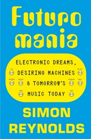 Buy Futuromania : Electronic Dreams, Desiring Machines and Tomorrow’s Music Today