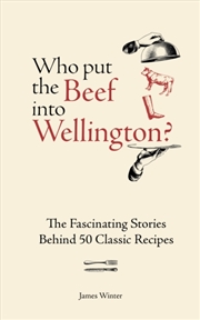 Buy Who Put The Beef into Wellington? : The Fascinating Stories Behind 50 Classic Recipes