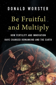 Buy Be Fruitful and Multiply : How Fertility and Innovation Have Changed Humankind and the Earth
