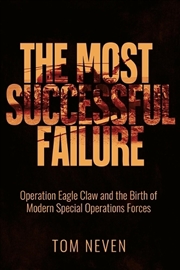 Buy Most Successful Failure: Operation Eagle Claw and the Birth of Modern Special Operations Forces