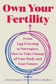 Buy Own Your Fertility : From Egg Freezing to Surrogacy, How to Take Charge of Your Body and Your Future
