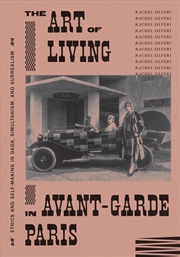 Buy The Art of Living in Avant-Garde Paris : Ethics and Self-Making in Dada, Simultanism, and Surrealism