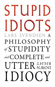 Buy Stupid Idiots : A Philosophy of Stupidity and Complete and Utter Downright Idiocy