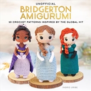 Buy Unofficial Bridgerton Amigurumi: 10 Crochet Patterns Inspired by the Global Hit