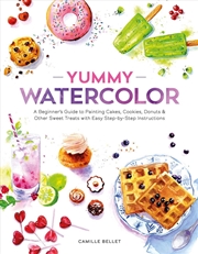 Buy Yummy Watercolor: A Beginner's Guide to Painting Cakes, Cookies, Donuts, and Other Sweet Treats with