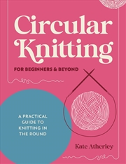 Buy Circular Knitting for Beginners & Beyond: A Practical Guide to Knitting in the Round