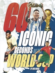 Buy 60 Iconic Seconds Of The World Cup The Essential Guide