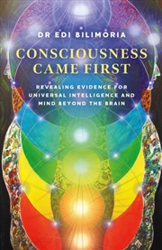 Buy Consciousness Came First : Revealing Evidence for Universal Intelligence and Mind Beyond the Brain