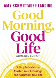 Buy Good Morning, Good Life Expanded Edition : 5 Simple Habits to Master Your Mornings and Upgrade Your
