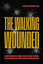 Buy The Walking Wounded : Festering and Ricocheting Trauma After Gun Violence