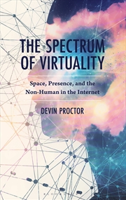 Buy The Spectrum Of Virtuality: Space, Presence, And The Non-Human In The Internet