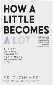 Buy How a Little Becomes a Lot : The Art of Small Changes for a More Meaningful Life