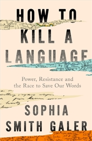 Buy How to Kill a Language : Power, Resistance and the Race to Save Our Words
