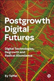 Buy Postgrowth Digital Futures : Digital Technologies, Degrowth, and Radical Abundance