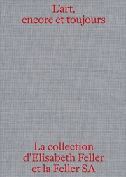 Buy L'art, encore et toujours: La collection d'Elisabeth Feller et la Feller SA