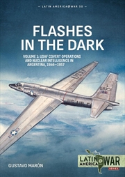 Buy Flashes in the Dark Volume 1: USAF Covert Operations and Nuclear Intelligence in Argentina, 1946-195
