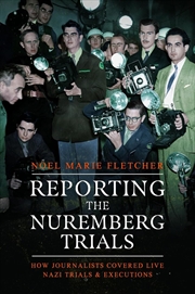 Buy Reporting the Nuremberg Trials: How Journalists Covered Live Nazi Trials and Executions