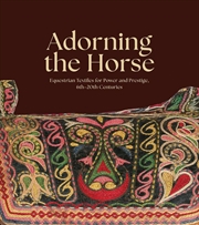 Buy Adorning the Horse: Equestrian Textiles for Power and Prestige, 6th-20th Centuries